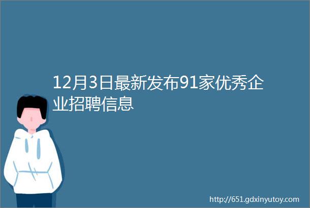 12月3日最新发布91家优秀企业招聘信息